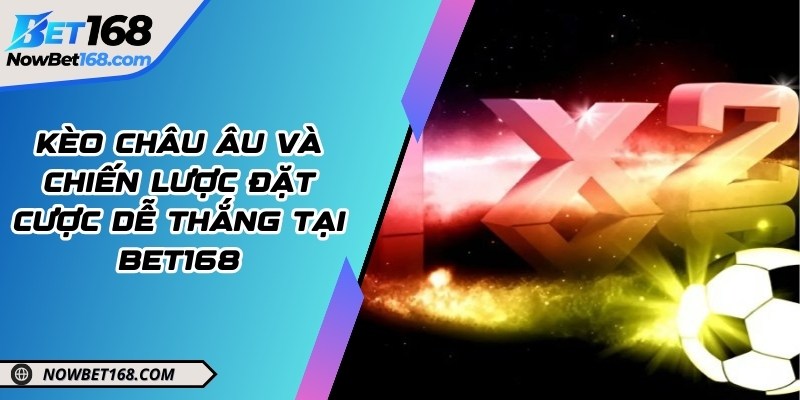 Kèo Châu Âu và chiến lược đặt cược dễ thắng tại Bet168